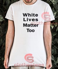 White Lives Matter Too T-Shirt Size S-3XL