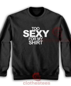 Too Sexy For My Shirt Song Sweatshirt S-3XL